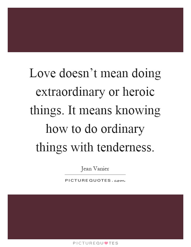 Love doesn't mean doing extraordinary or heroic things. It means knowing how to do ordinary things with tenderness Picture Quote #1