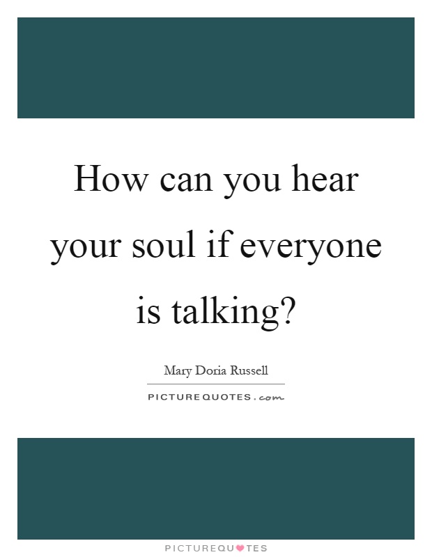 How can you hear your soul if everyone is talking? Picture Quote #1