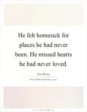 He felt homesick for places he had never been. He missed hearts he had never loved Picture Quote #1