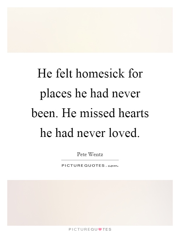He felt homesick for places he had never been. He missed hearts he had never loved Picture Quote #1