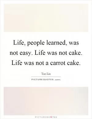Life, people learned, was not easy. Life was not cake. Life was not a carrot cake Picture Quote #1
