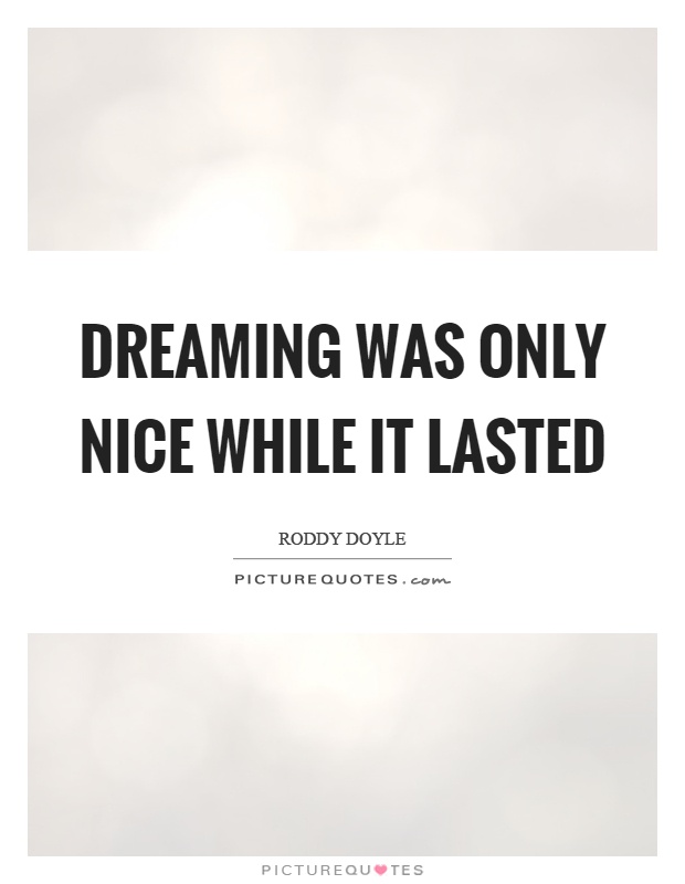 Dreaming was only nice while it lasted Picture Quote #1