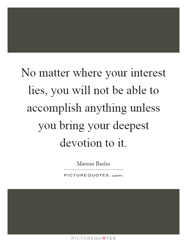 No matter where your interest lies, you will not be able to accomplish anything unless you bring your deepest devotion to it Picture Quote #1