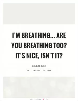 I’m breathing... are you breathing too? It’s nice, isn’t it? Picture Quote #1