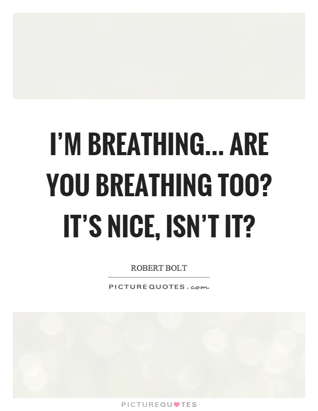 I'm breathing... are you breathing too? It's nice, isn't it? Picture Quote #1