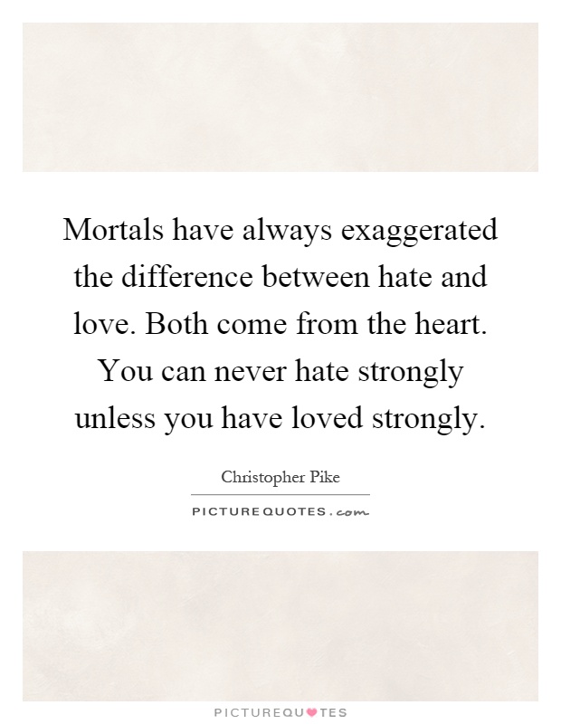 Mortals have always exaggerated the difference between hate and love. Both come from the heart. You can never hate strongly unless you have loved strongly Picture Quote #1