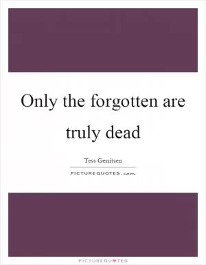 Only the forgotten are truly dead Picture Quote #1