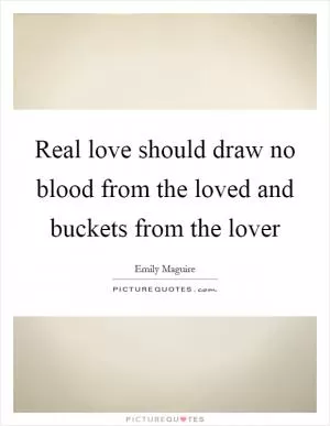 Real love should draw no blood from the loved and buckets from the lover Picture Quote #1