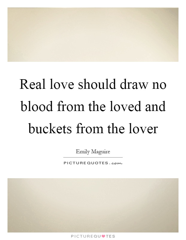 Real love should draw no blood from the loved and buckets from the lover Picture Quote #1