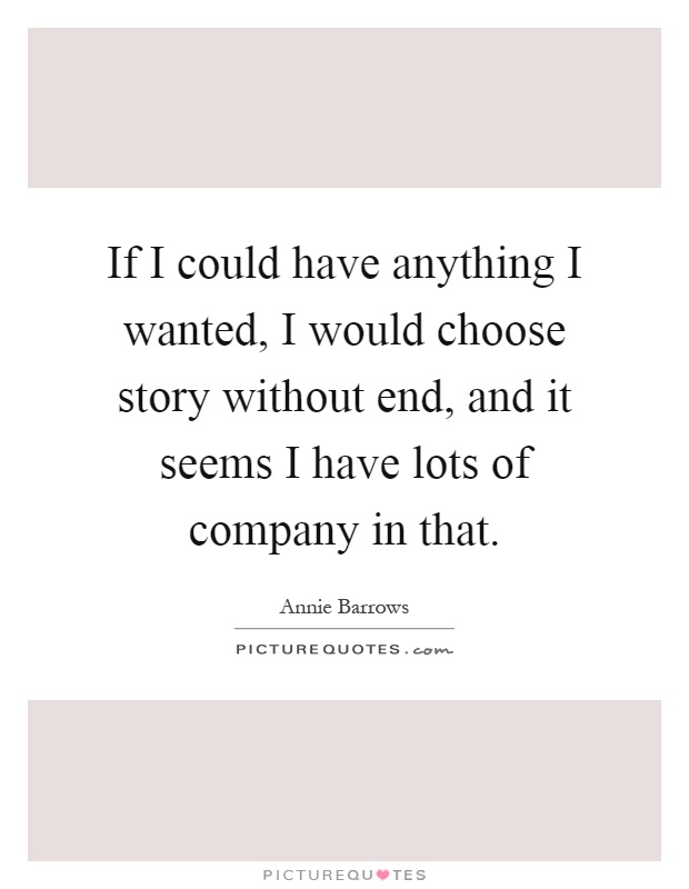 If I could have anything I wanted, I would choose story without end, and it seems I have lots of company in that Picture Quote #1