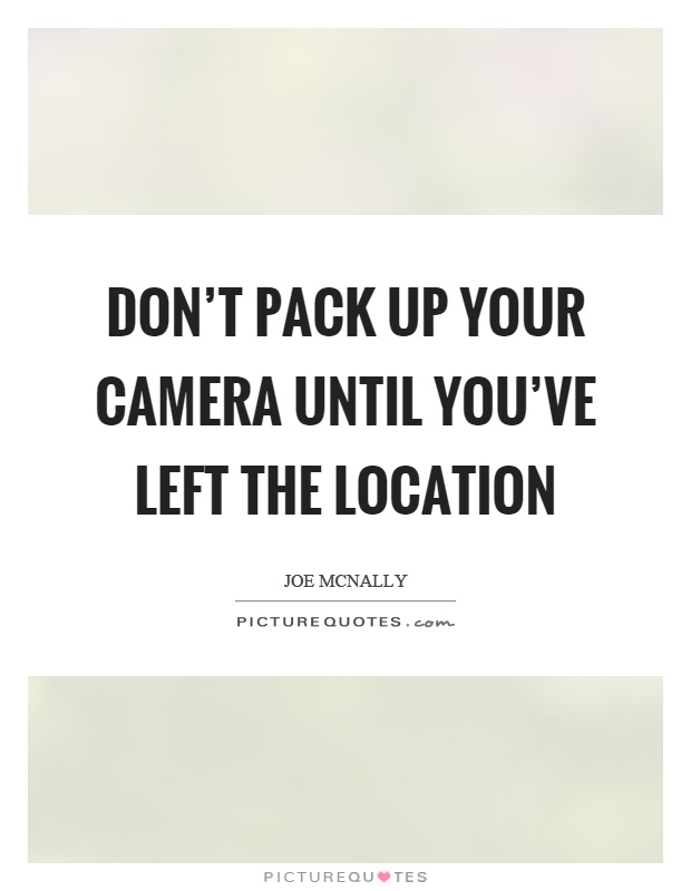Don't pack up your camera until you've left the location Picture Quote #1