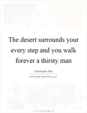 The desert surrounds your every step and you walk forever a thirsty man Picture Quote #1