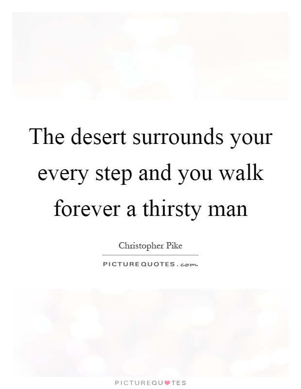 The desert surrounds your every step and you walk forever a thirsty man Picture Quote #1
