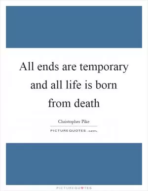 All ends are temporary and all life is born from death Picture Quote #1