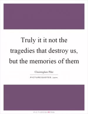 Truly it it not the tragedies that destroy us, but the memories of them Picture Quote #1
