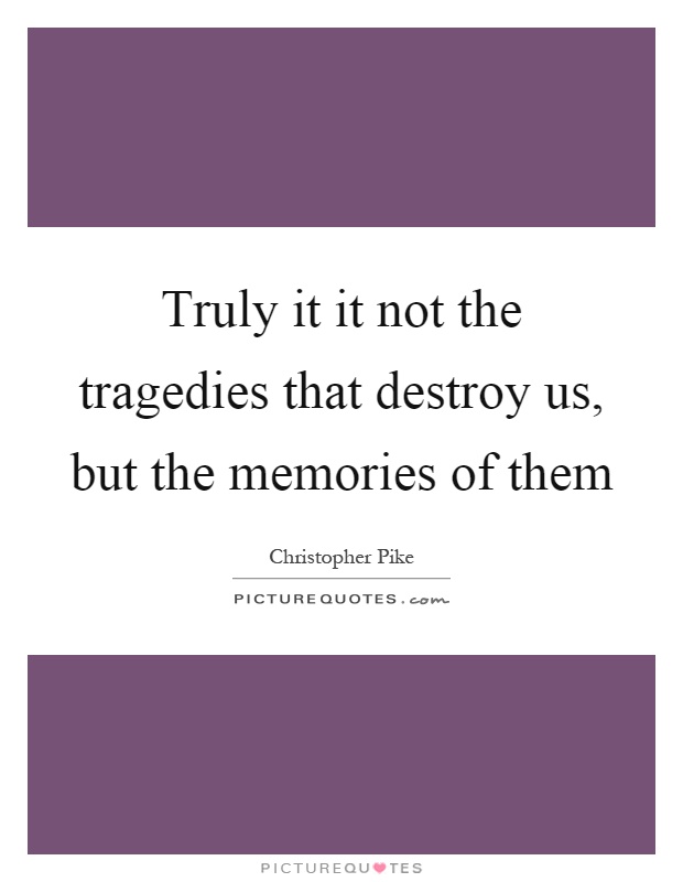 Truly it it not the tragedies that destroy us, but the memories of them Picture Quote #1