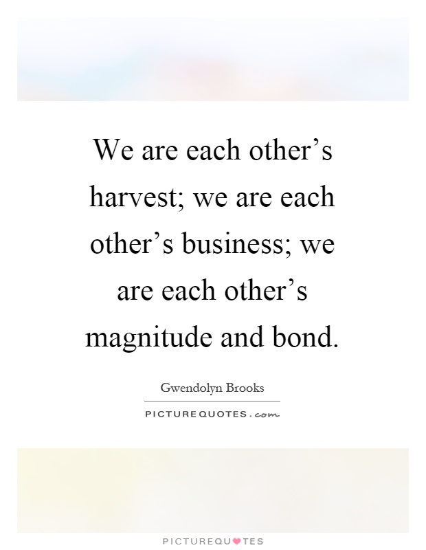 We are each other's harvest; we are each other's business; we are each other's magnitude and bond Picture Quote #1