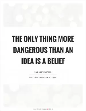 The only thing more dangerous than an idea is a belief Picture Quote #1