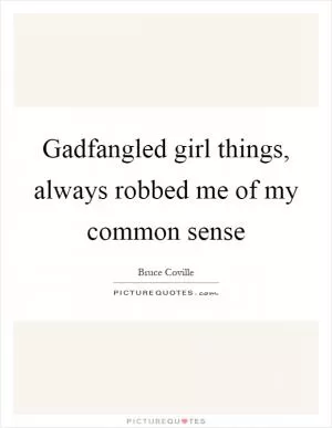 Gadfangled girl things, always robbed me of my common sense Picture Quote #1