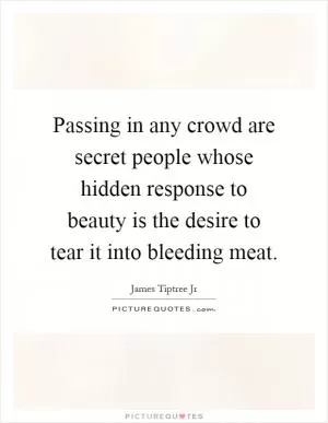 Passing in any crowd are secret people whose hidden response to beauty is the desire to tear it into bleeding meat Picture Quote #1