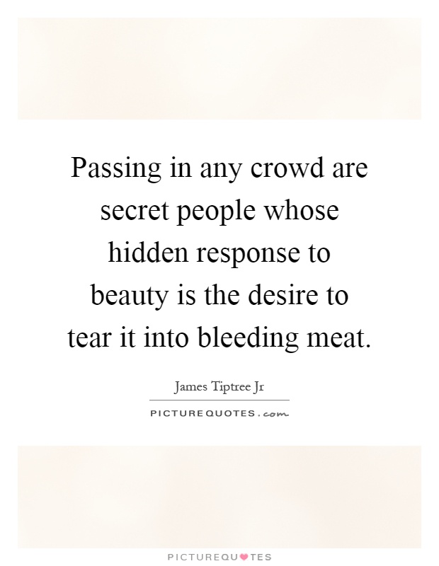 Passing in any crowd are secret people whose hidden response to beauty is the desire to tear it into bleeding meat Picture Quote #1