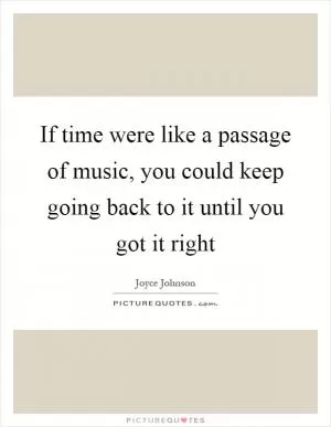 If time were like a passage of music, you could keep going back to it until you got it right Picture Quote #1