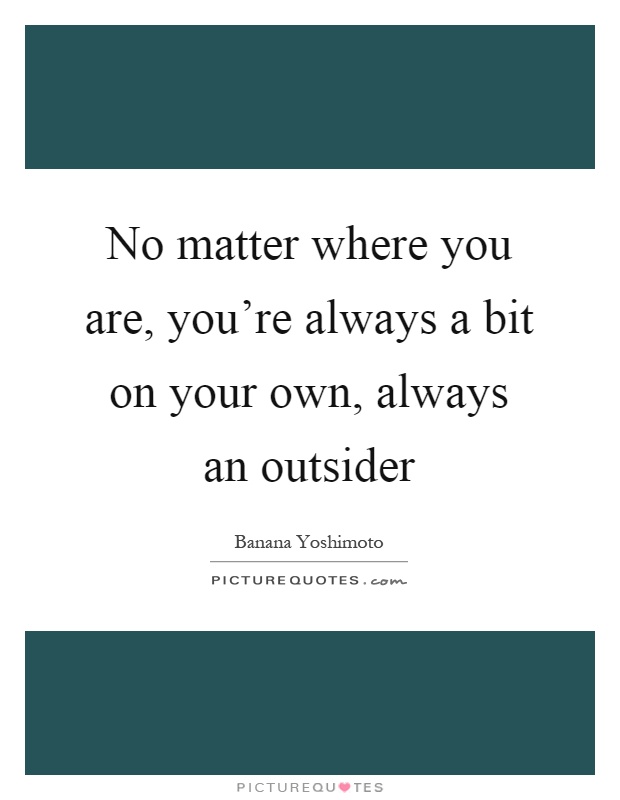 No matter where you are, you're always a bit on your own, always an outsider Picture Quote #1