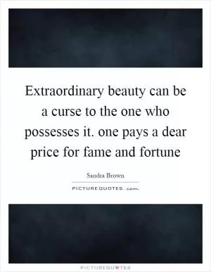Extraordinary beauty can be a curse to the one who possesses it. one pays a dear price for fame and fortune Picture Quote #1