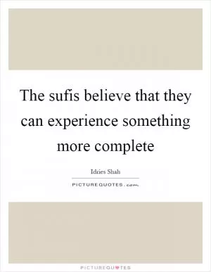The sufis believe that they can experience something more complete Picture Quote #1