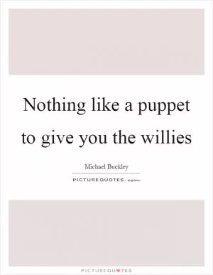 Nothing like a puppet to give you the willies Picture Quote #1