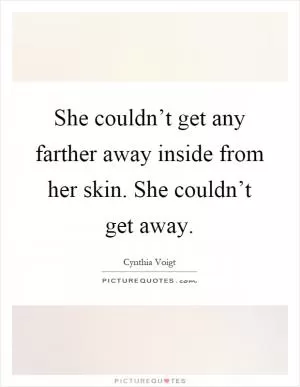 She couldn’t get any farther away inside from her skin. She couldn’t get away Picture Quote #1