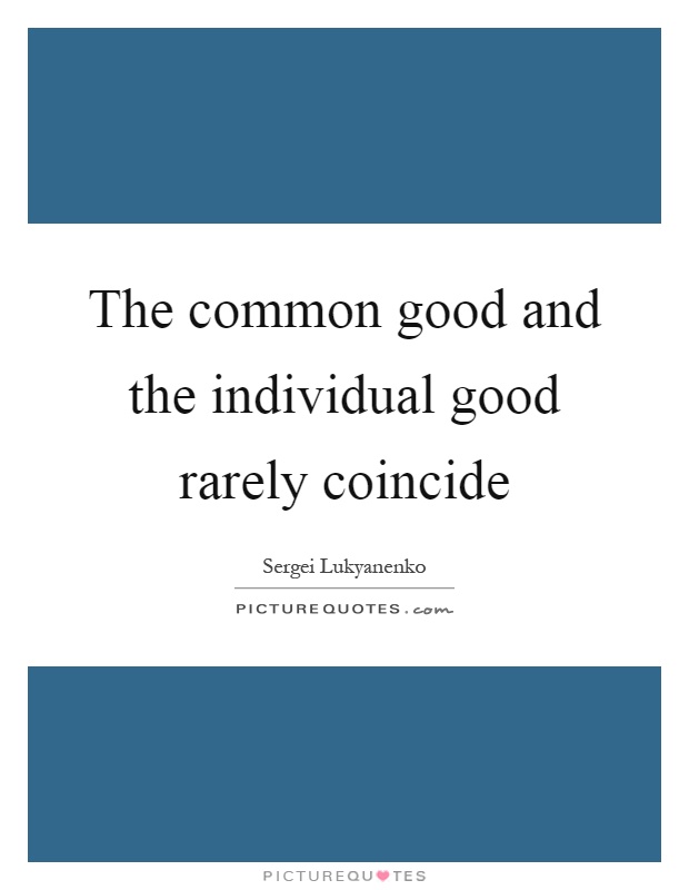 The common good and the individual good rarely coincide Picture Quote #1