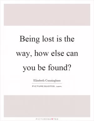 Being lost is the way, how else can you be found? Picture Quote #1