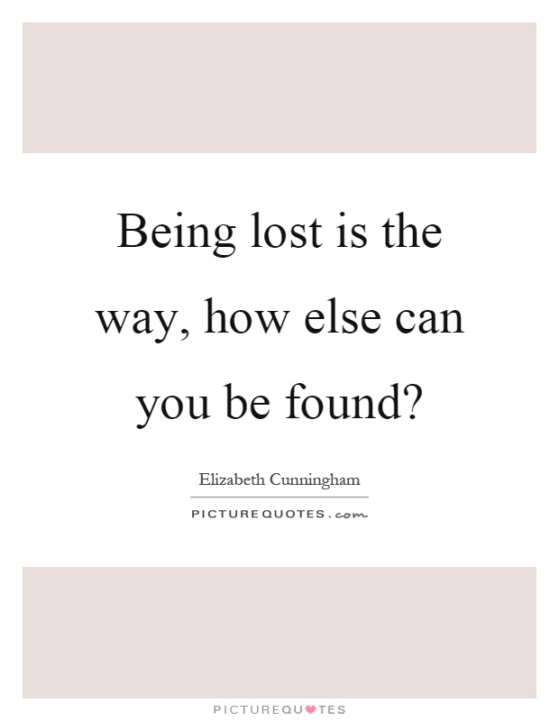 Being lost is the way, how else can you be found? Picture Quote #1