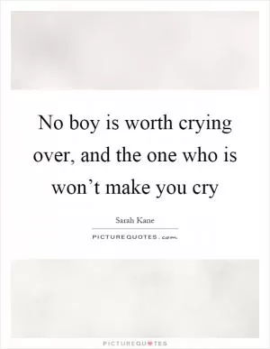 No boy is worth crying over, and the one who is won’t make you cry Picture Quote #1