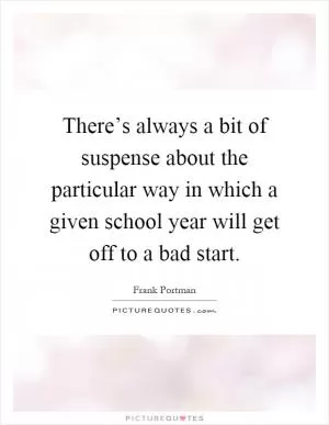 There’s always a bit of suspense about the particular way in which a given school year will get off to a bad start Picture Quote #1
