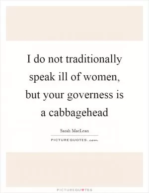 I do not traditionally speak ill of women, but your governess is a cabbagehead Picture Quote #1