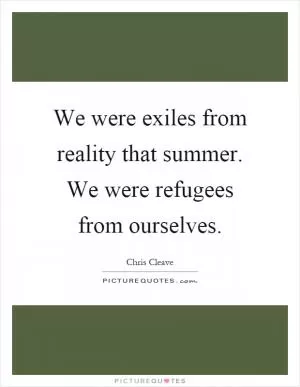 We were exiles from reality that summer. We were refugees from ourselves Picture Quote #1