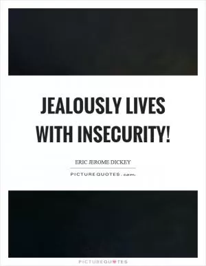 Jealously lives with insecurity! Picture Quote #1