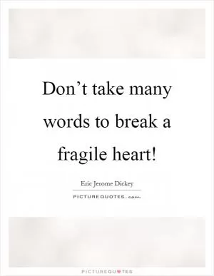 Don’t take many words to break a fragile heart! Picture Quote #1
