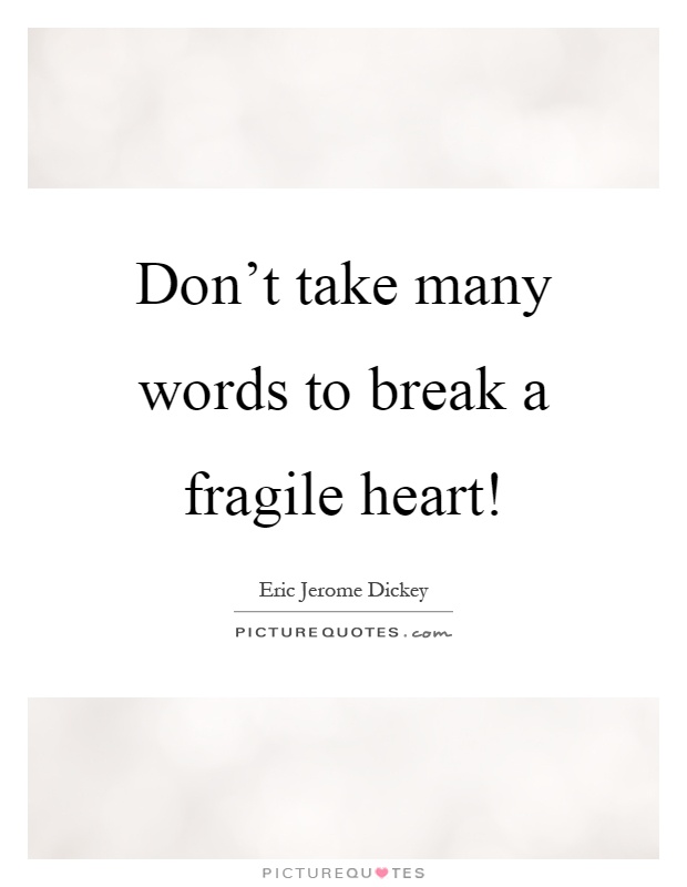 Don't take many words to break a fragile heart! Picture Quote #1