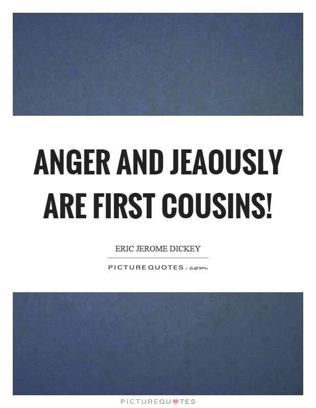 Anger and jeaously are first cousins! Picture Quote #1
