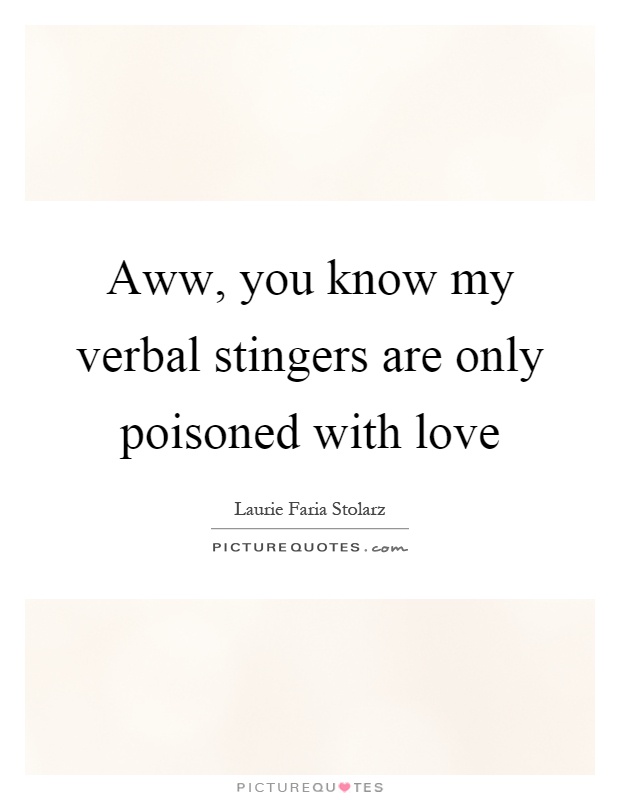 Aww, you know my verbal stingers are only poisoned with love Picture Quote #1