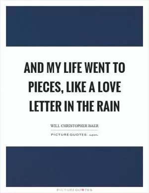 And my life went to pieces, like a love letter in the rain Picture Quote #1