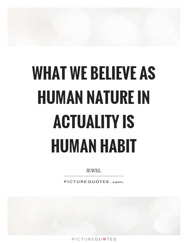 What we believe as human nature in actuality is human habit Picture Quote #1
