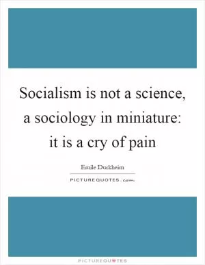 Socialism is not a science, a sociology in miniature: it is a cry of pain Picture Quote #1