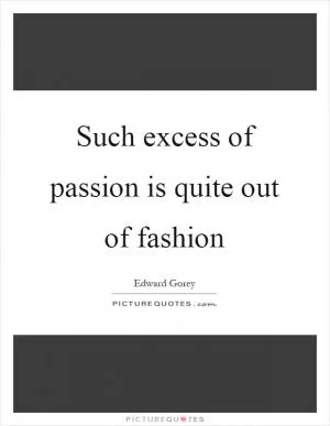 Such excess of passion is quite out of fashion Picture Quote #1