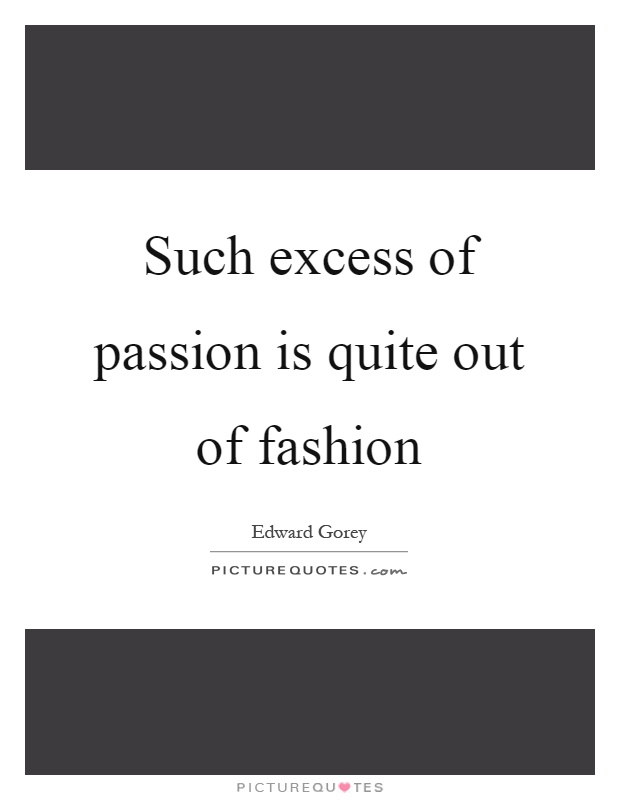 Such excess of passion is quite out of fashion Picture Quote #1