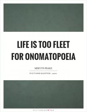 Life is too fleet for onomatopoeia Picture Quote #1