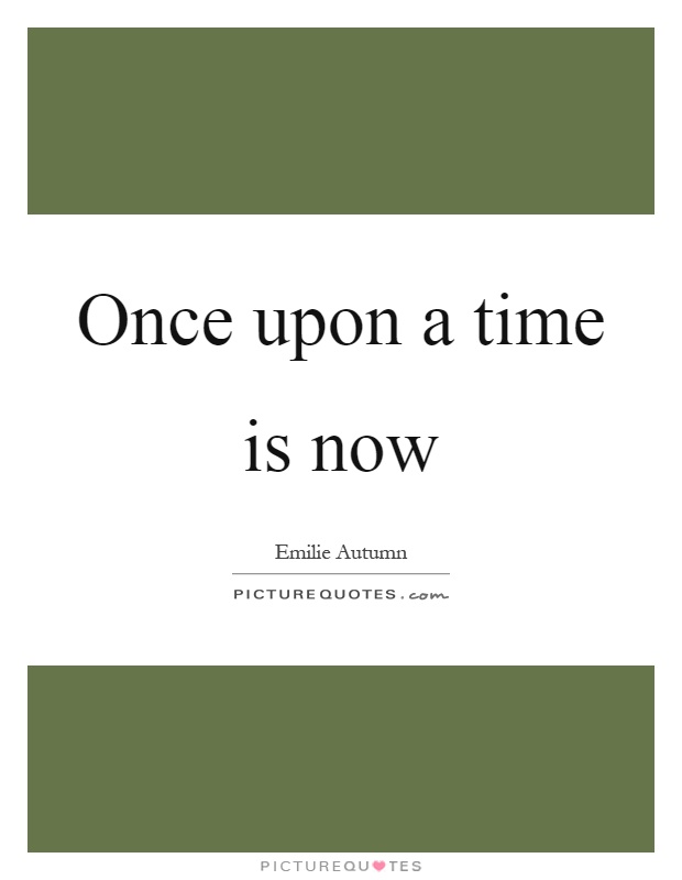 Once upon a time is now Picture Quote #1